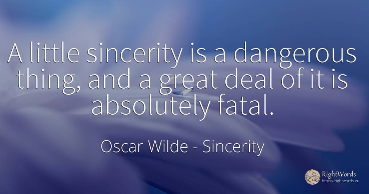 A little sincerity is a dangerous thing, and a great deal... - Oscar Wilde, quote about sincerity, things