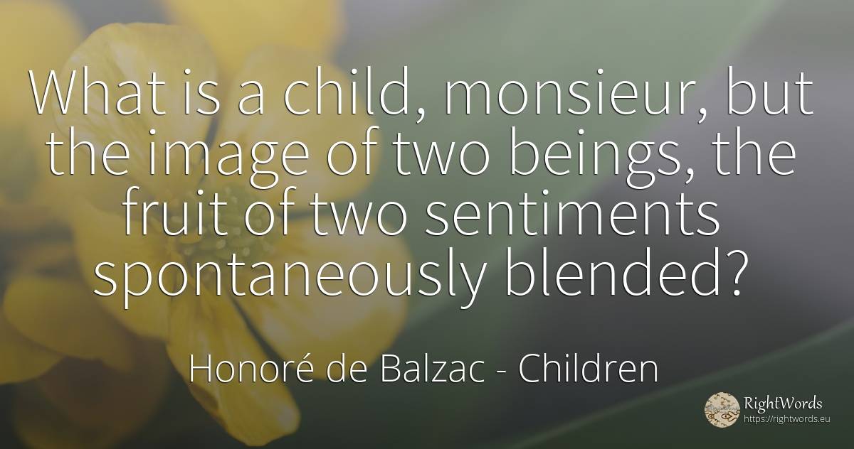 What is a child, monsieur, but the image of two beings, ... - Honoré de Balzac, quote about children