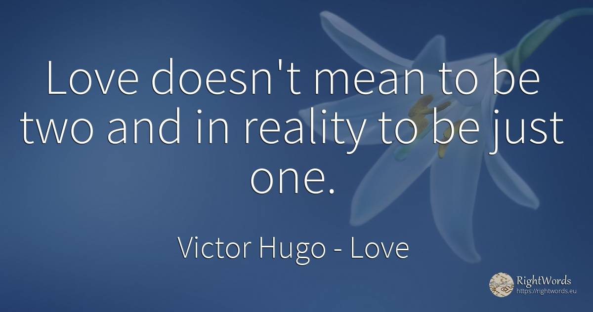 Love doesn't mean to be two and in reality to be just one. - Victor Hugo, quote about love, reality