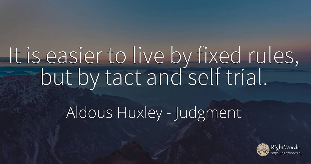It is easier to live by fixed rules, but by tact and self... - Aldous Huxley, quote about judgment, tact, rules, self-control