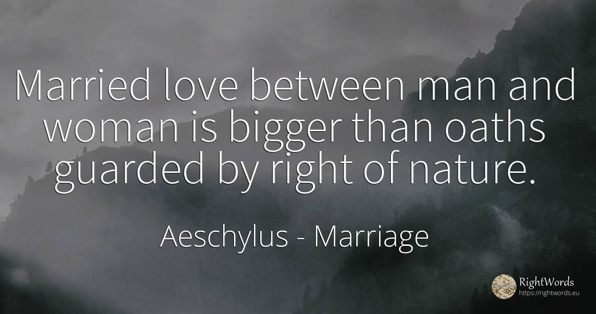 Married love between man and woman is bigger than oaths... - Aeschylus, quote about marriage, woman, nature, rightness, love, man