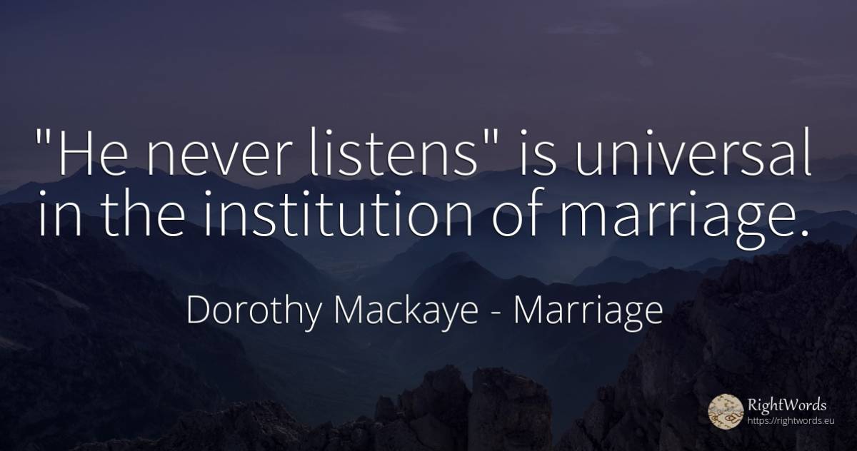 He never listens is universal in the institution of... - Dorothy Mackaye, quote about marriage