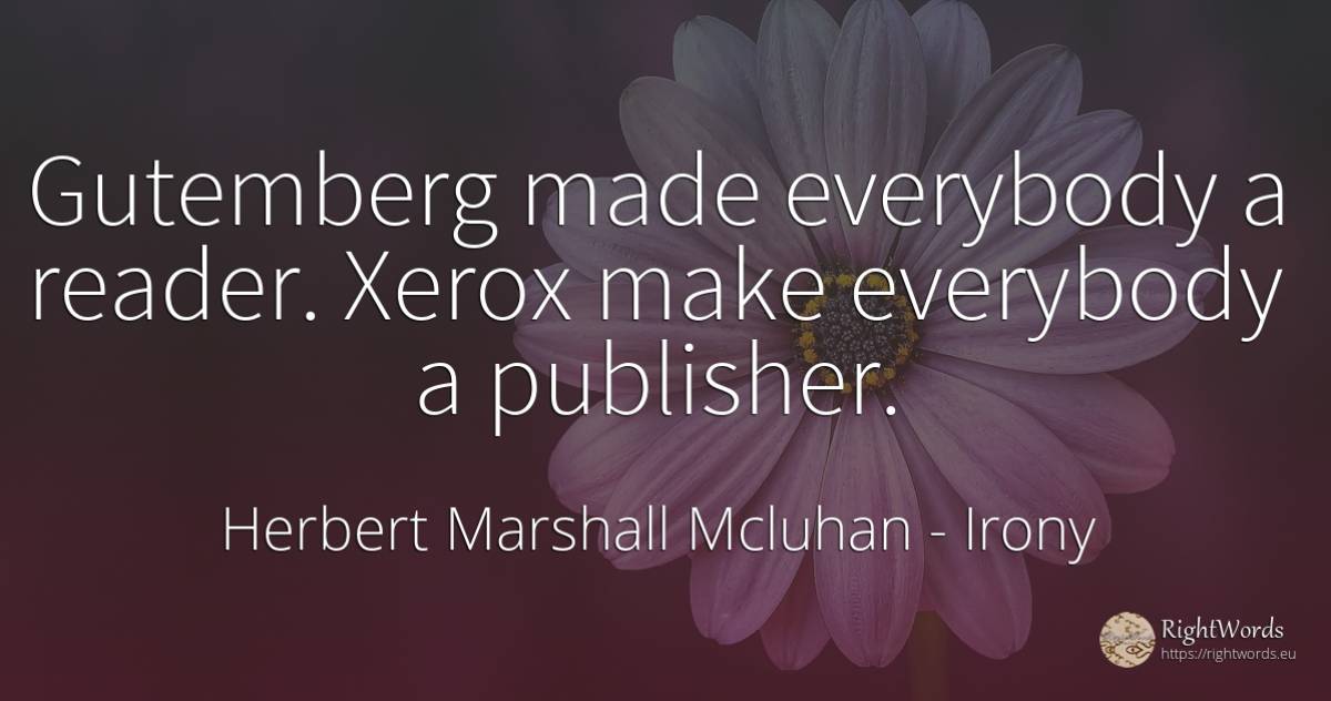 Gutemberg made everybody a reader. Xerox make everybody a... - Herbert Marshall Mcluhan, quote about irony