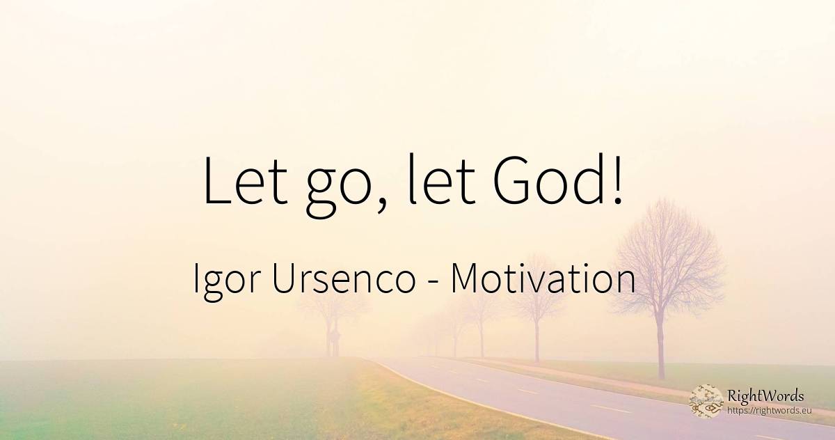 Let go, let God! - Igor Ursenco, quote about motivation, god