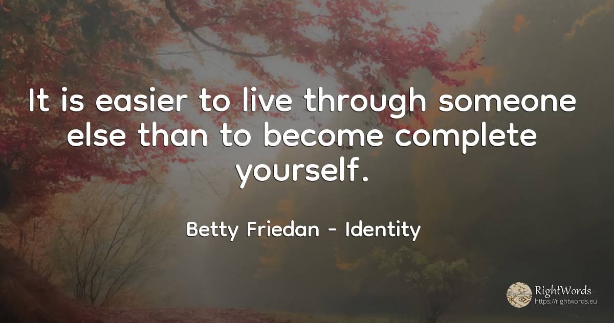 It is easier to live through someone else than to become... - Betty Friedan (Betty Naomi Goldstein), quote about identity