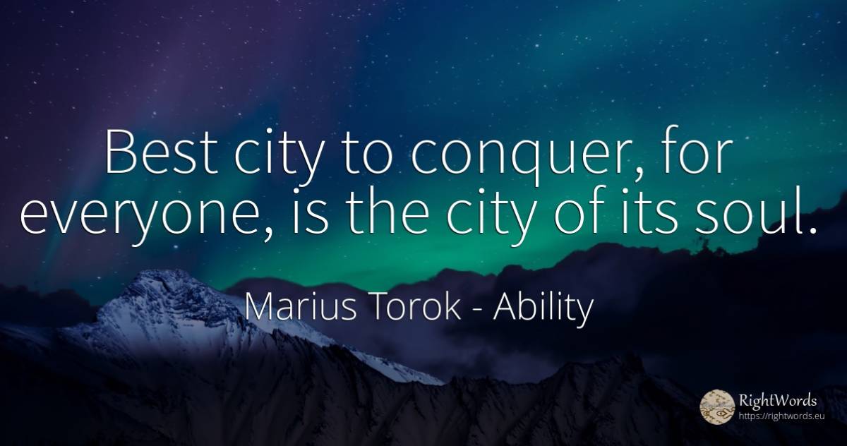 Best city to conquer, for everyone, is the city of its soul. - Marius Torok (Darius Domcea), quote about ability, city, soul