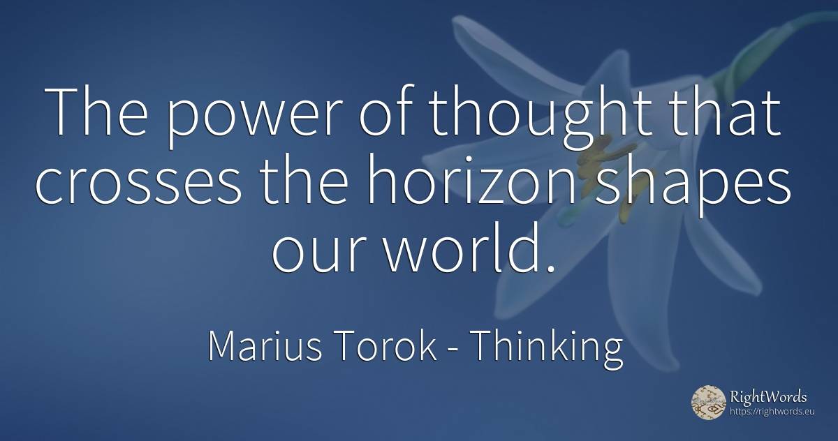 The power of thought that crosses the horizon shapes our... - Marius Torok (Darius Domcea), quote about thinking, power, world