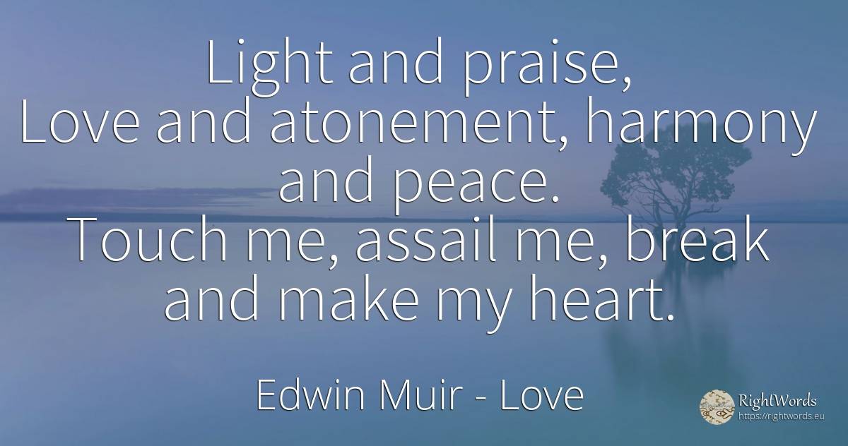 Light and praise, Love and atonement, harmony and peace.... - Edwin Muir, quote about harmony, praise, light, peace, heart, love