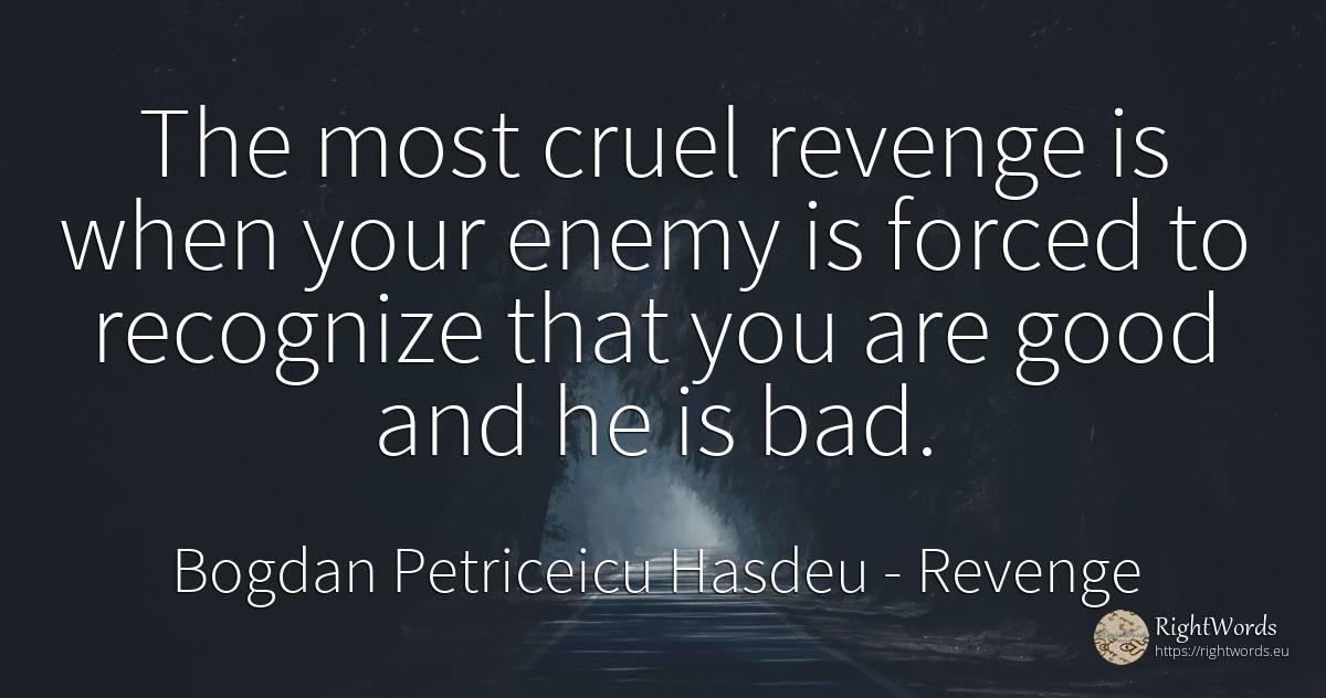 The most cruel revenge is when your enemy is forced to... - Bogdan Petriceicu Hasdeu, quote about revenge, enemies, bad luck, bad, good, good luck