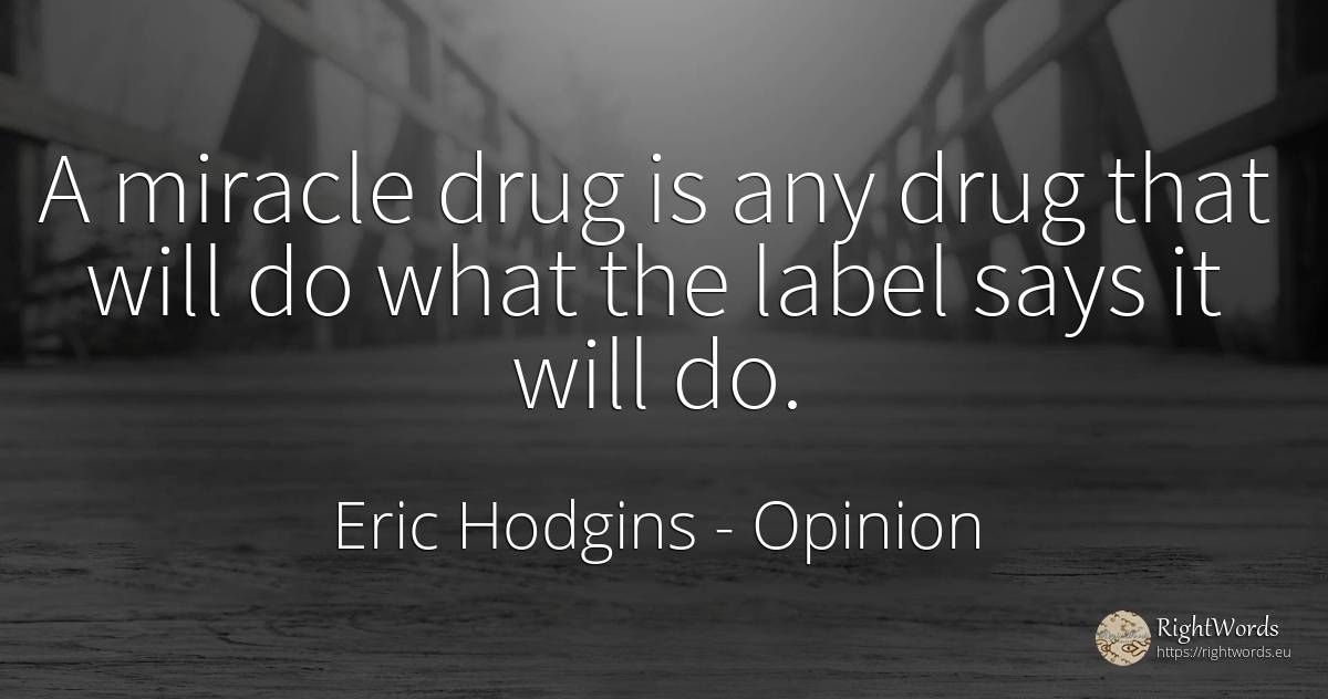 A miracle drug is any drug that will do what the label... - Eric Hodgins, quote about opinion, miracle