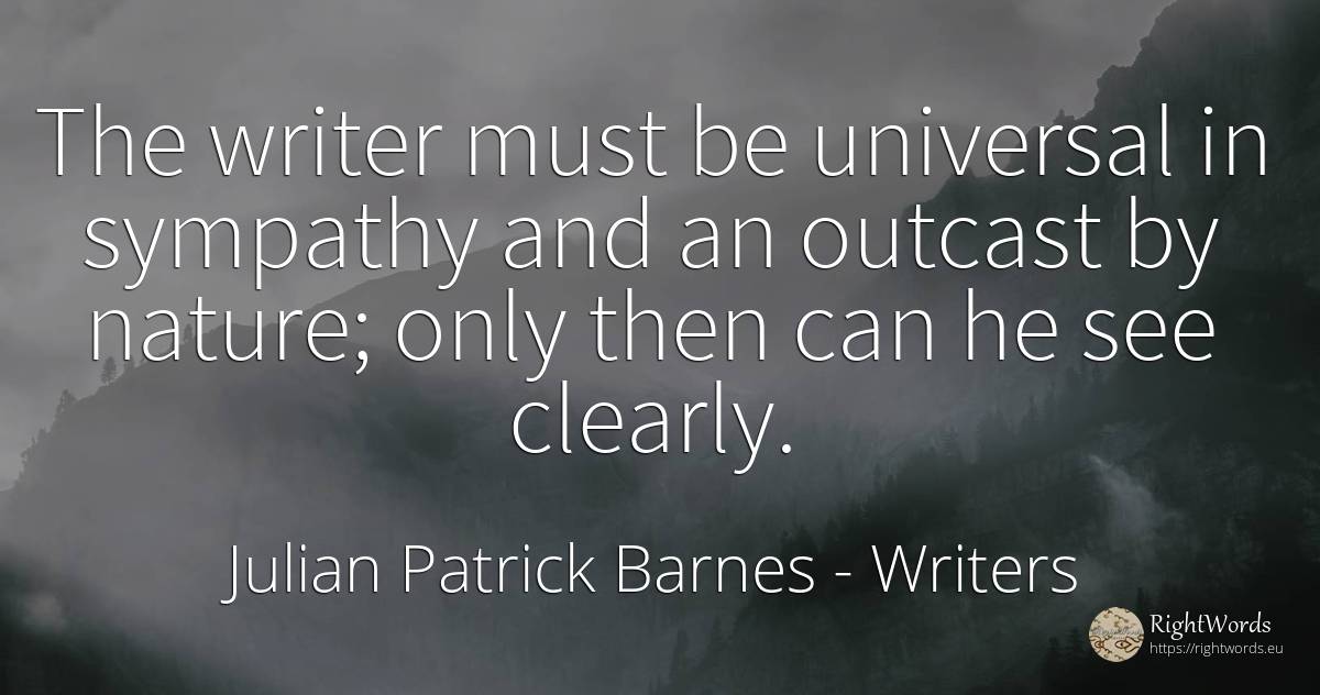 The writer must be universal in sympathy and an outcast... - Julian Patrick Barnes (Dan Kavanagh), quote about writers, nature