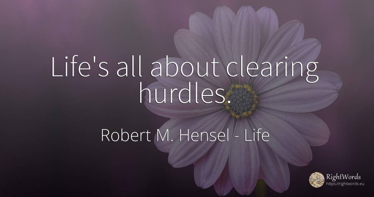 Life's all about clearing hurdles. - Robert M. Hensel, quote about life
