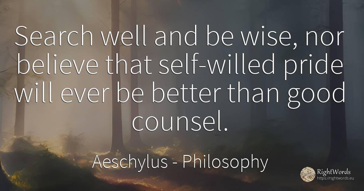 Search well and be wise, nor believe that self-willed... - Aeschylus, quote about philosophy, moral, proudness, self-control, good, good luck