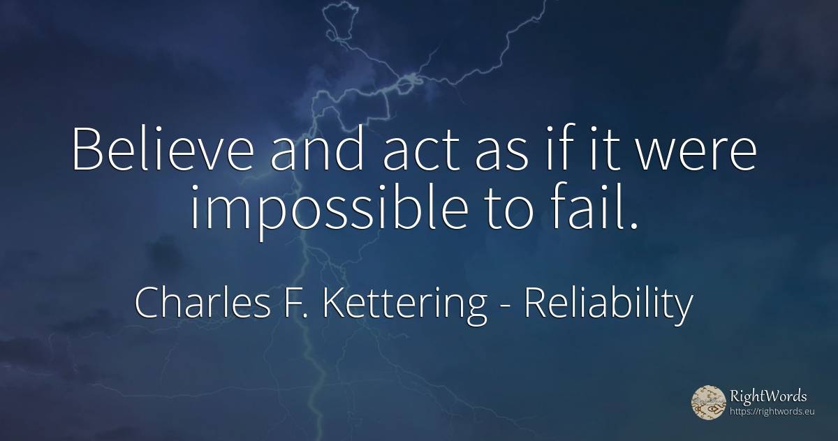 Believe and act as if it were impossible to fail. - Charles F. Kettering, quote about reliability, impossible