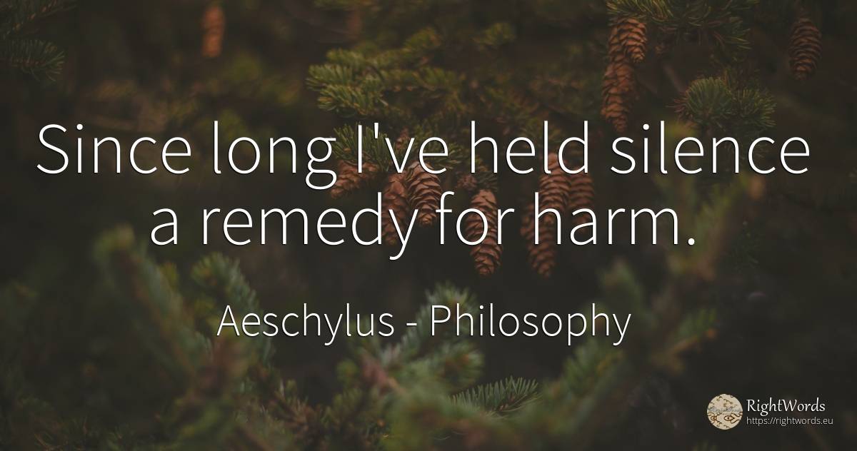 Since long I've held silence a remedy for harm. - Aeschylus, quote about philosophy, silence