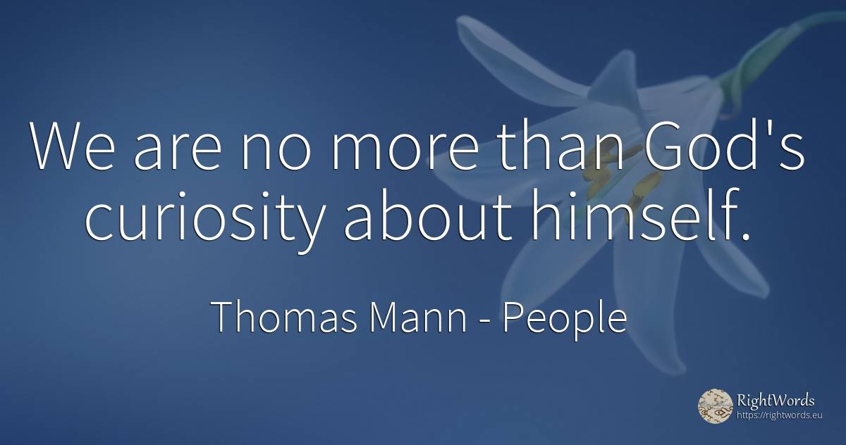 We are no more than God's curiosity about himself. - Thomas Mann, quote about people, curiosity, god