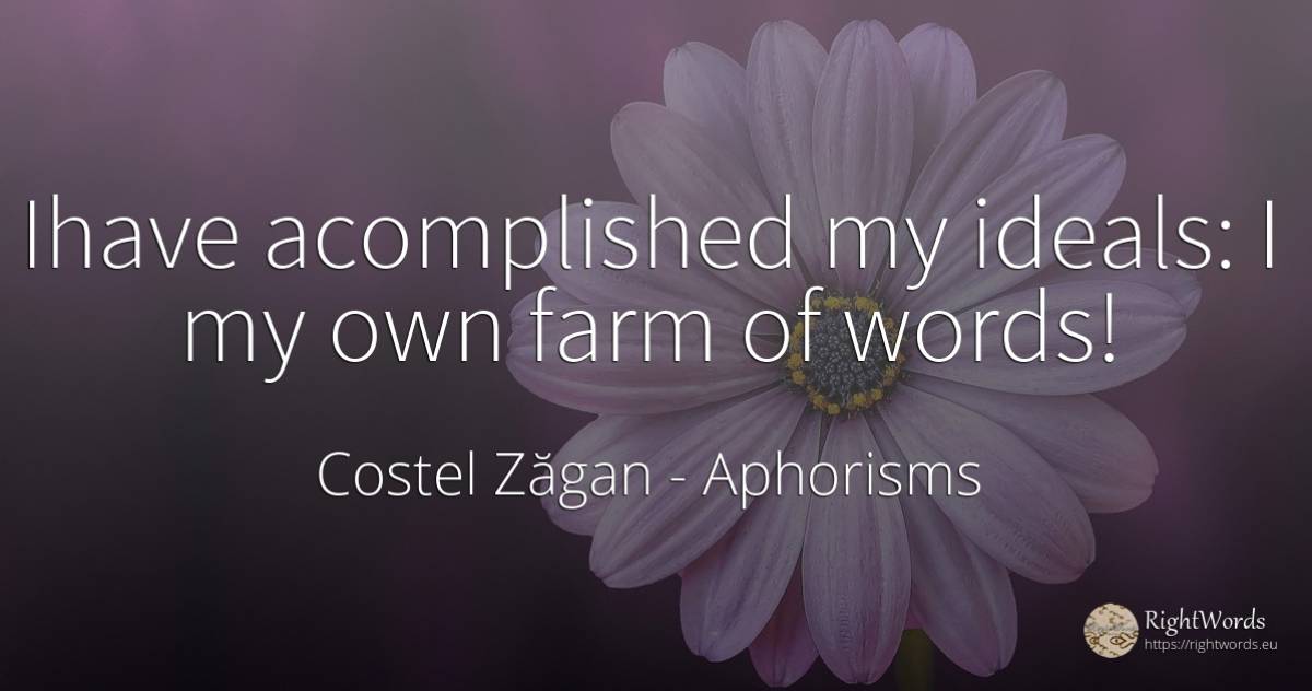 Ihave acomplished my ideals: I my own farm of words! - Costel Zăgan, quote about aphorisms