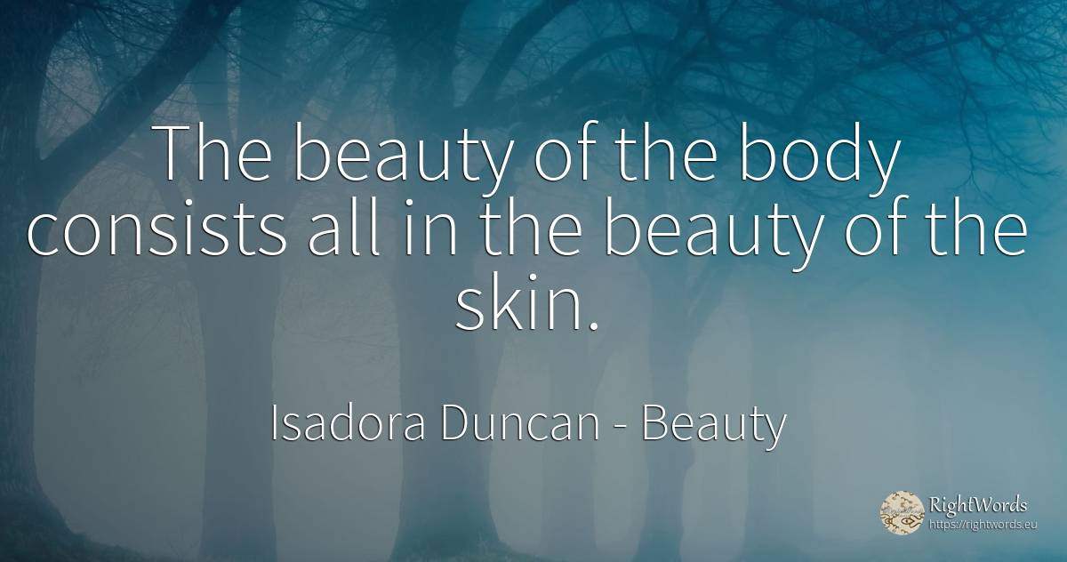 The beauty of the body consists all in the beauty of the... - Isadora Duncan, quote about beauty, body