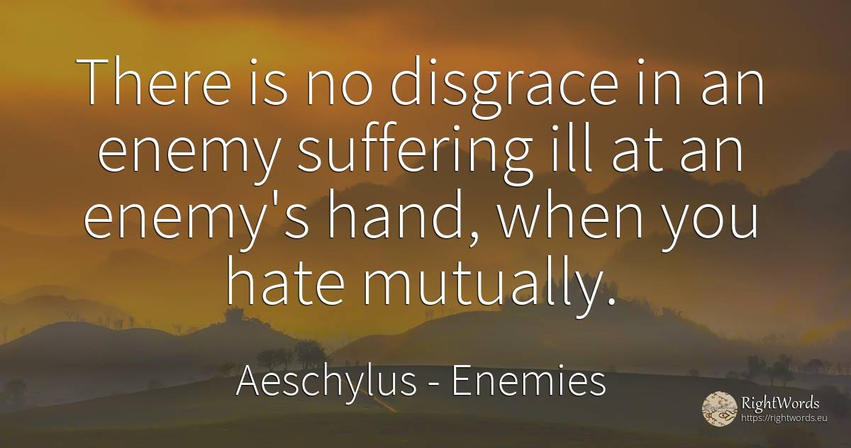 There is no disgrace in an enemy suffering ill at an... - Aeschylus, quote about enemies, suffering, hate