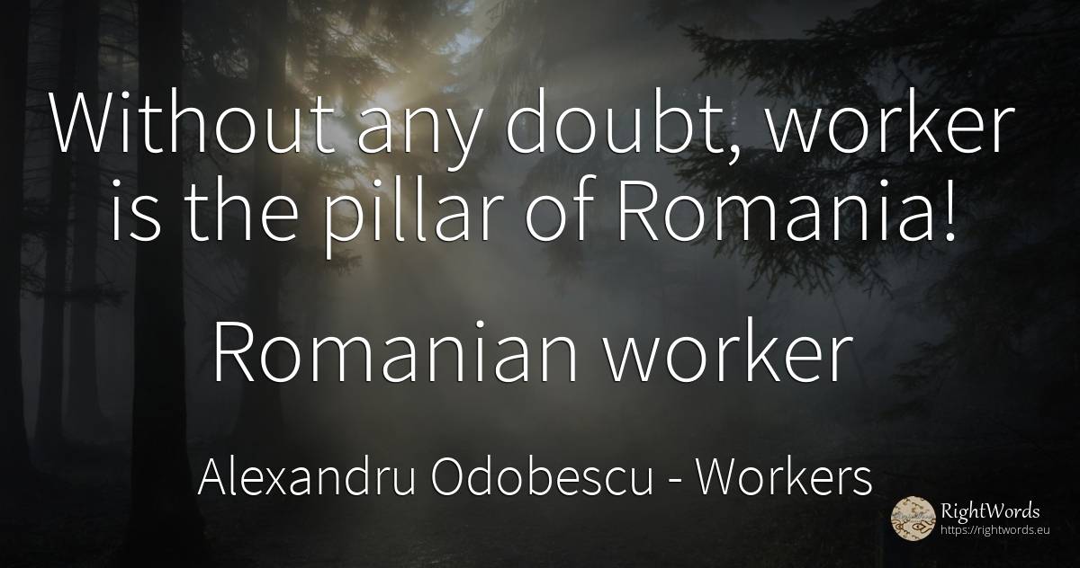 Without any doubt, worker is the pillar of Romania!... - Alexandru Odobescu, quote about workers, doubt