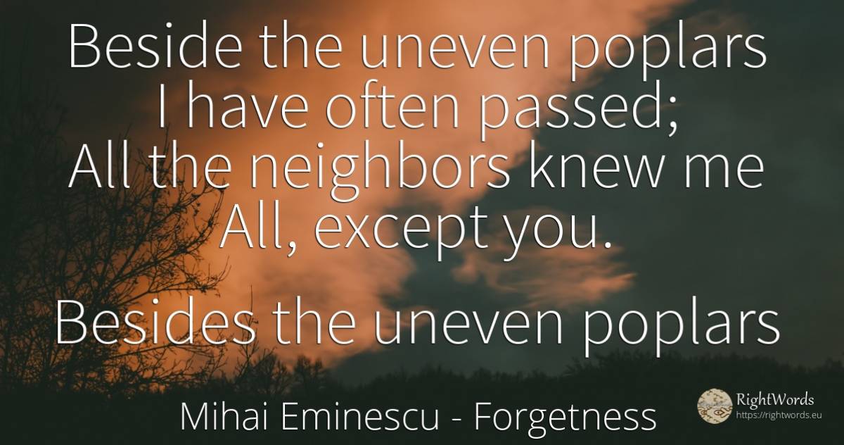 Beside the uneven poplars I have often passed; All the... - Mihai Eminescu, quote about forgetness