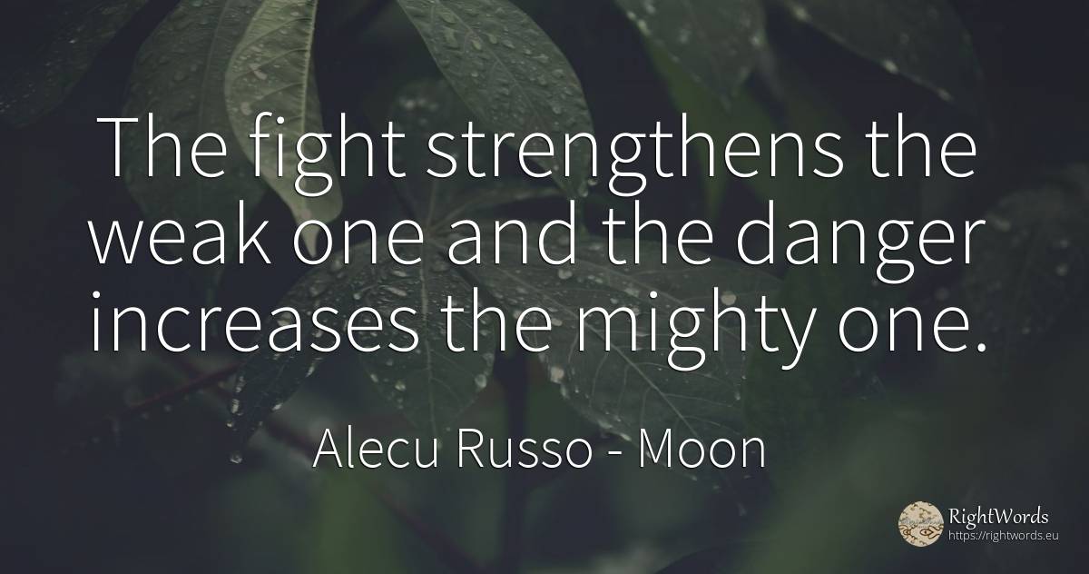 The fight strengthens the weak one and the danger... - Alecu Russo, quote about moon, danger, fight