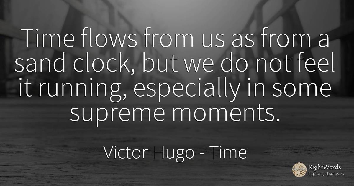 Time flows from us as from a sand clock, but we do not... - Victor Hugo, quote about time