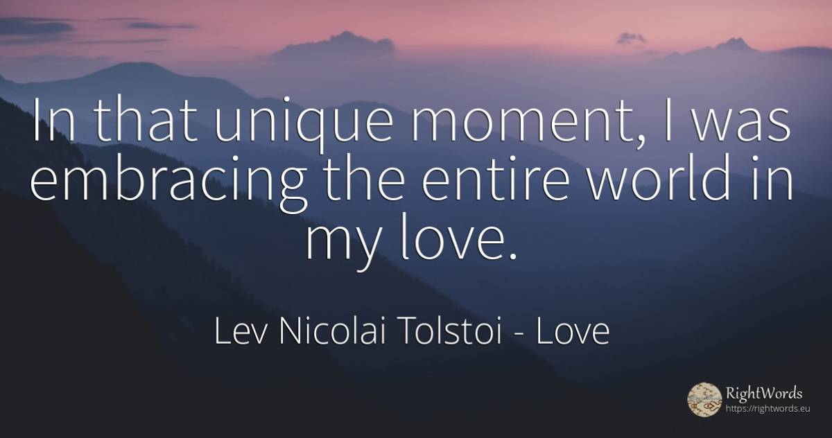 In that unique moment, I was embracing the entire world... - Leo Tolstoy, quote about love, moment, world