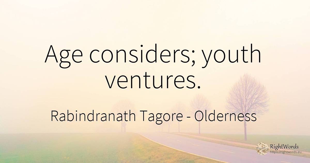 Age considers; youth ventures. - Rabindranath Tagore, quote about olderness, youth, age