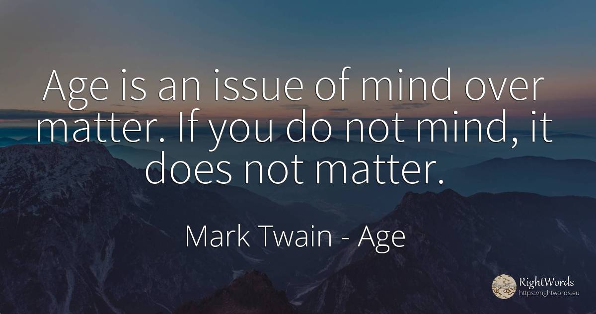 Age is an issue of mind over matter. If you do not mind, ... - Mark Twain, quote about age, mind, olderness