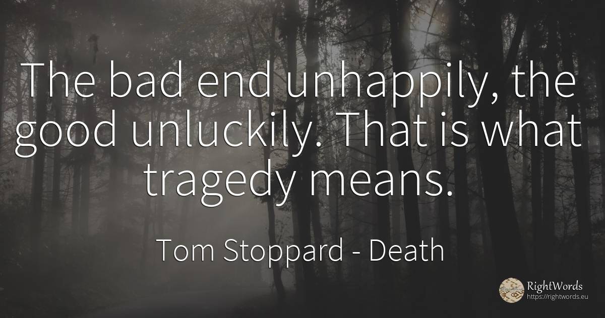 The bad end unhappily, the good unluckily. That is what... - Tom Stoppard, quote about death, tragedy, bad luck, bad, end, good, good luck