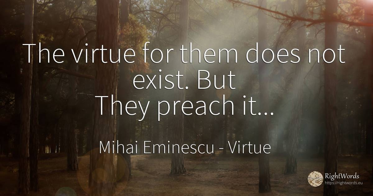 The virtue for them does not exist. But They preach it... - Mihai Eminescu, quote about virtue