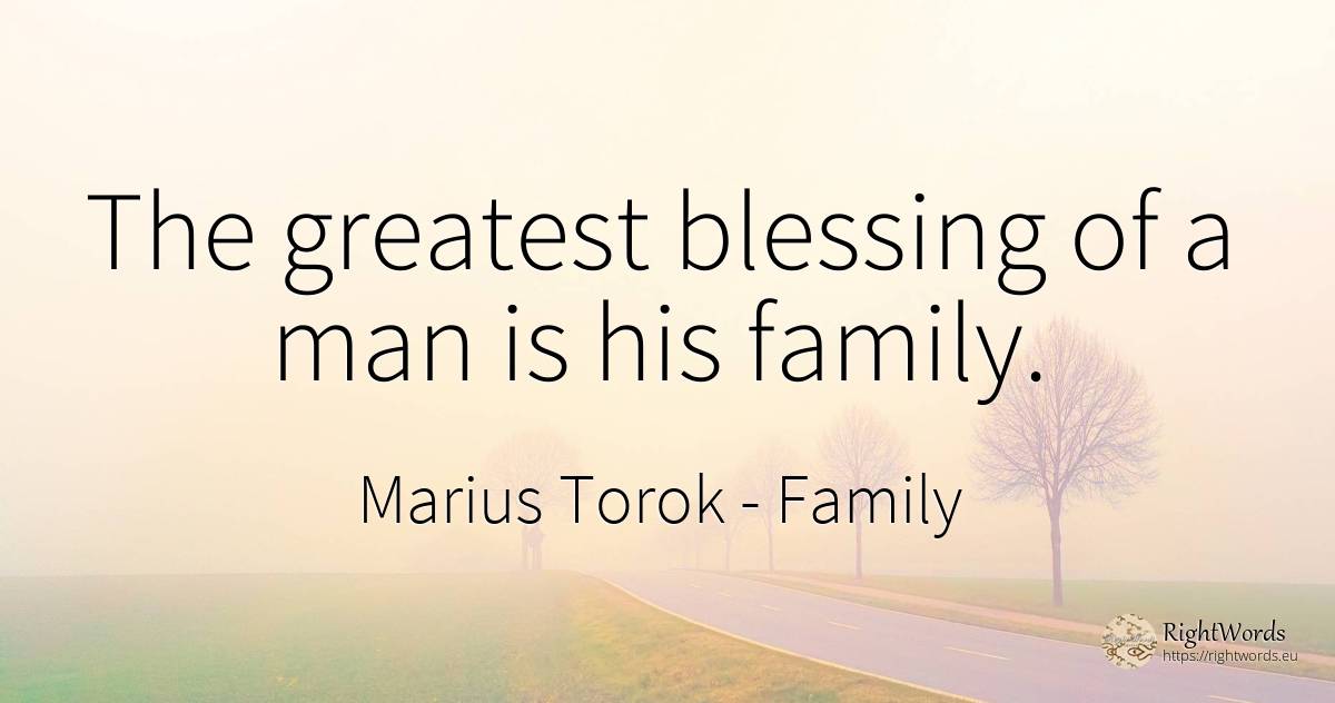 The greatest blessing of a man is his family. - Marius Torok (Darius Domcea), quote about family, man