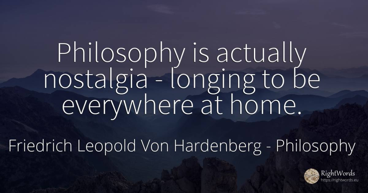 Philosophy is actually nostalgia - longing to be... - Friedrich Leopold Von Hardenberg (Novalis), quote about philosophy, longing, melancholia, home