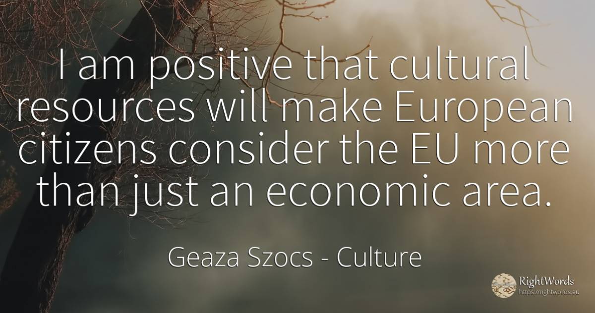 I am positive that cultural resources will make European... - Geaza Szocs, quote about culture