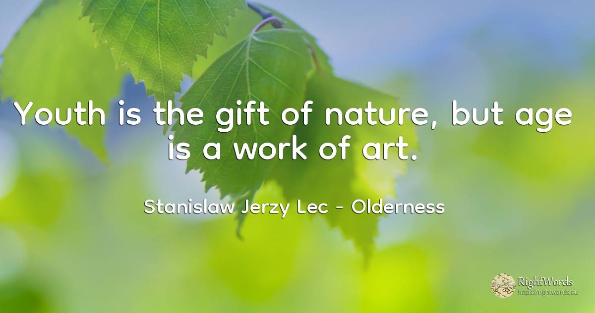 Youth is the gift of nature, but age is a work of art. - Stanislaw Jerzy Lec, quote about olderness, youth, gifts, age, art, magic, nature, work