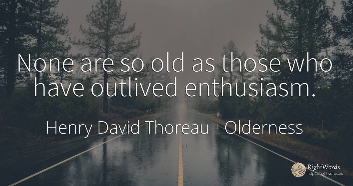 None are so old as those who have outlived enthusiasm. - Henry David Thoreau, quote about olderness, enthusiasm, old