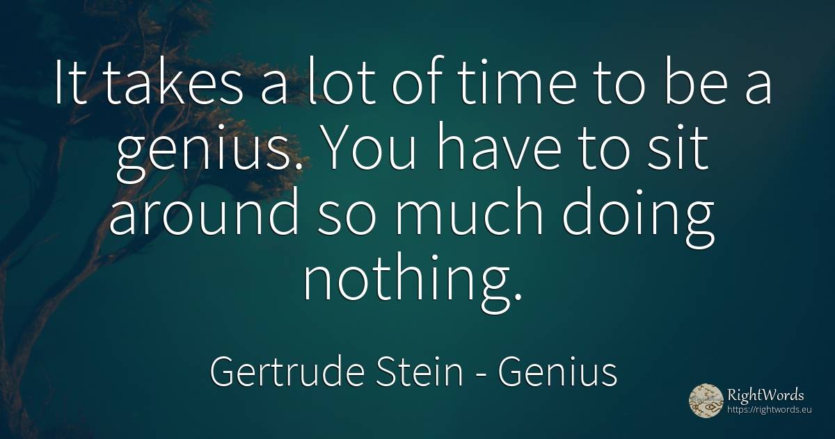 It takes a lot of time to be a genius. You have to sit... - Gertrude Stein, quote about genius, nothing, time