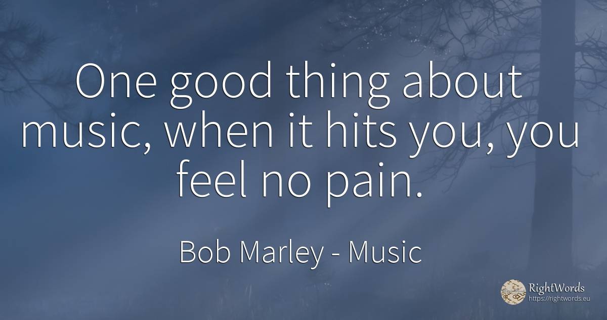 One good thing about music, when it hits you, you feel no... - Bob Marley, quote about music, pain, things, good, good luck