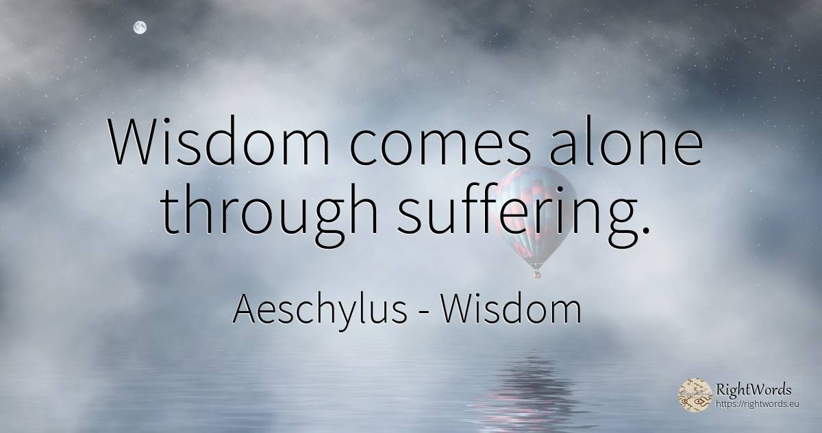 Wisdom comes alone through suffering. - Aeschylus, quote about wisdom, suffering