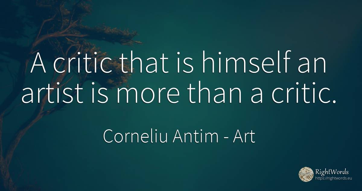 A critic that is himself an artist is more than a critic. - Corneliu Antim (Corneliu Tântu), quote about art, literary critic, artists