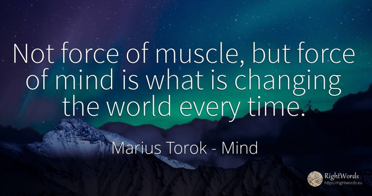 Not force of muscle, but force of mind is what is... - Marius Torok (Darius Domcea), quote about mind, force, police, world, time