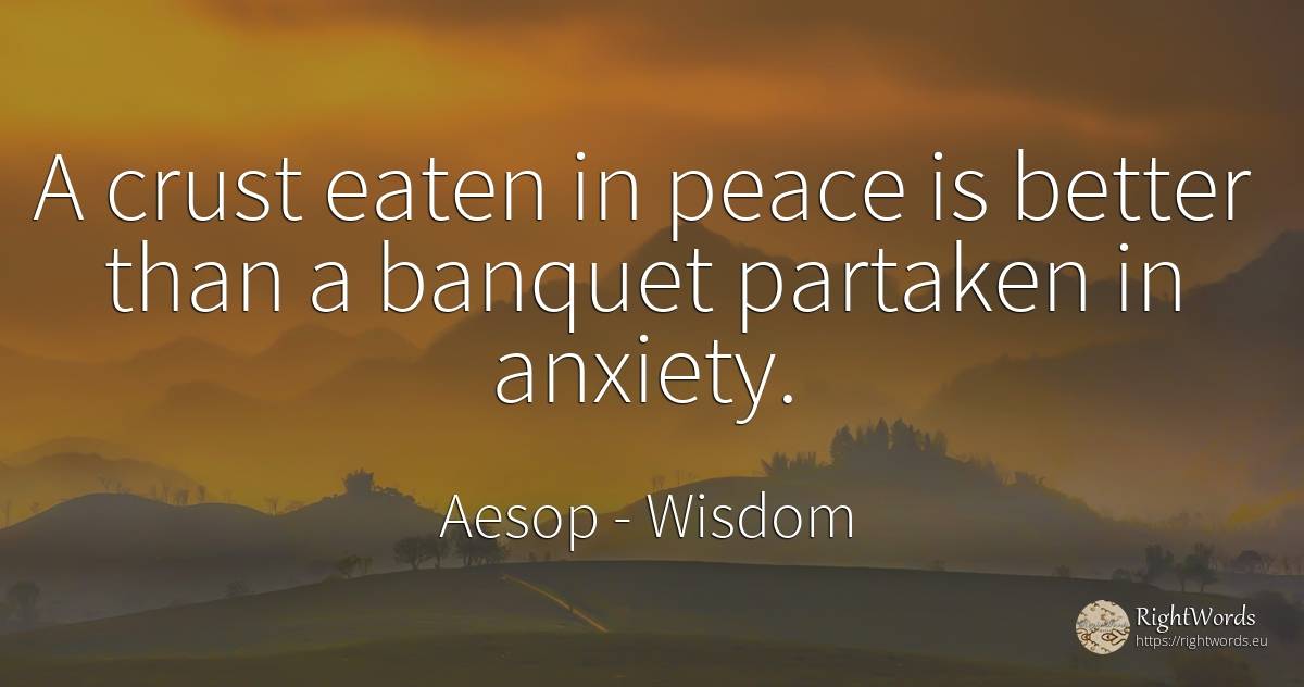 A crust eaten in peace is better than a banquet partaken... - Aesop (Aesopus), quote about wisdom, peace