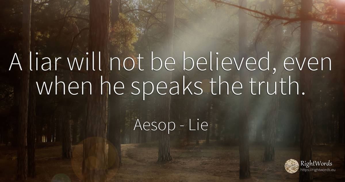 A liar will not be believed, even when he speaks the truth. - Aesop, quote about lie, truth