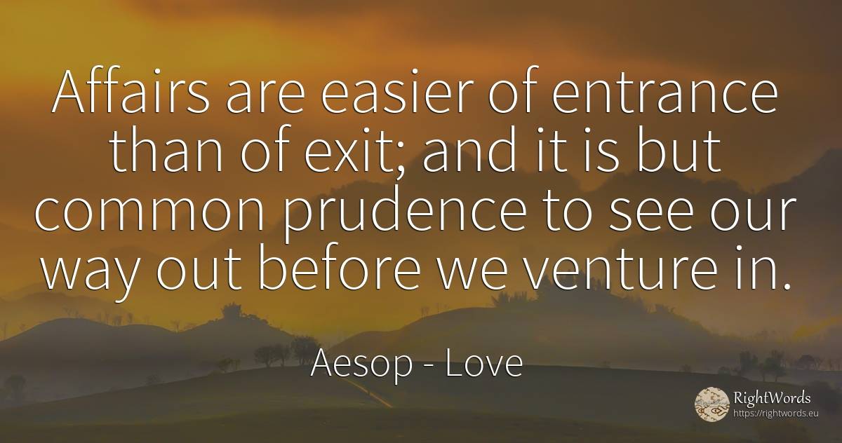 Affairs are easier of entrance than of exit; and it is... - Aesop (Aesopus), quote about love, prudence, common sense