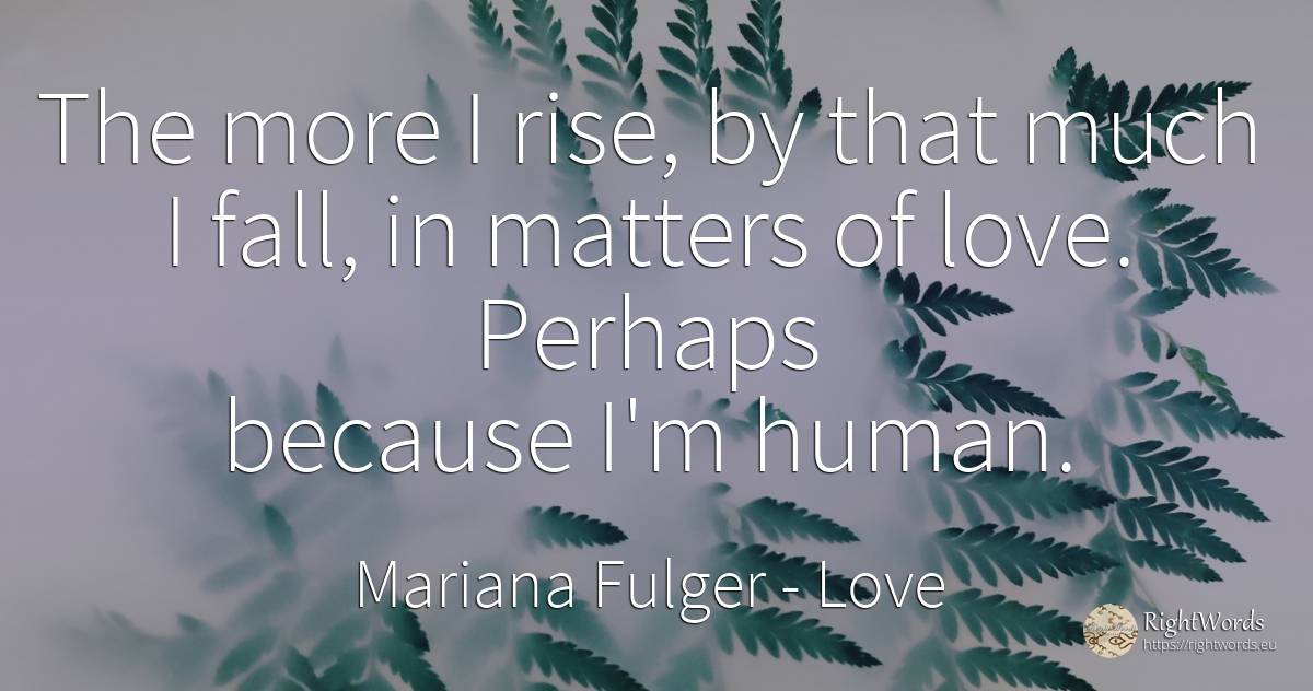 The more I rise, by that much I fall, in matters of love.... - Mariana Fulger, quote about fall, human imperfections, love