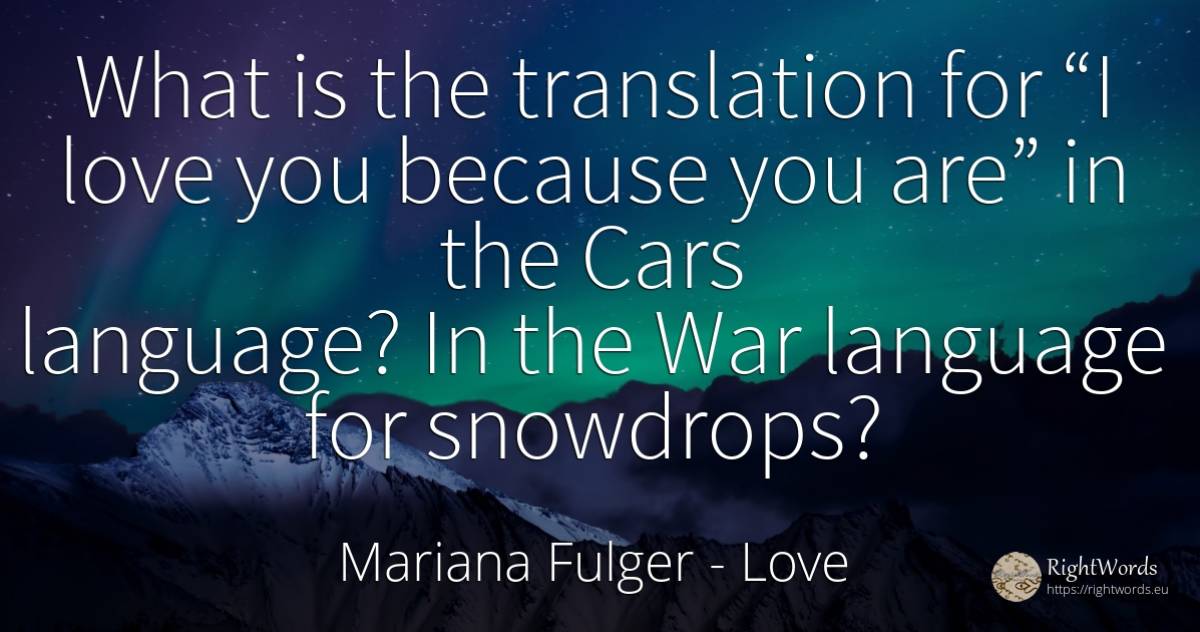What is the translation for “I love you because you are”... - Mariana Fulger, quote about language, cars, war, love
