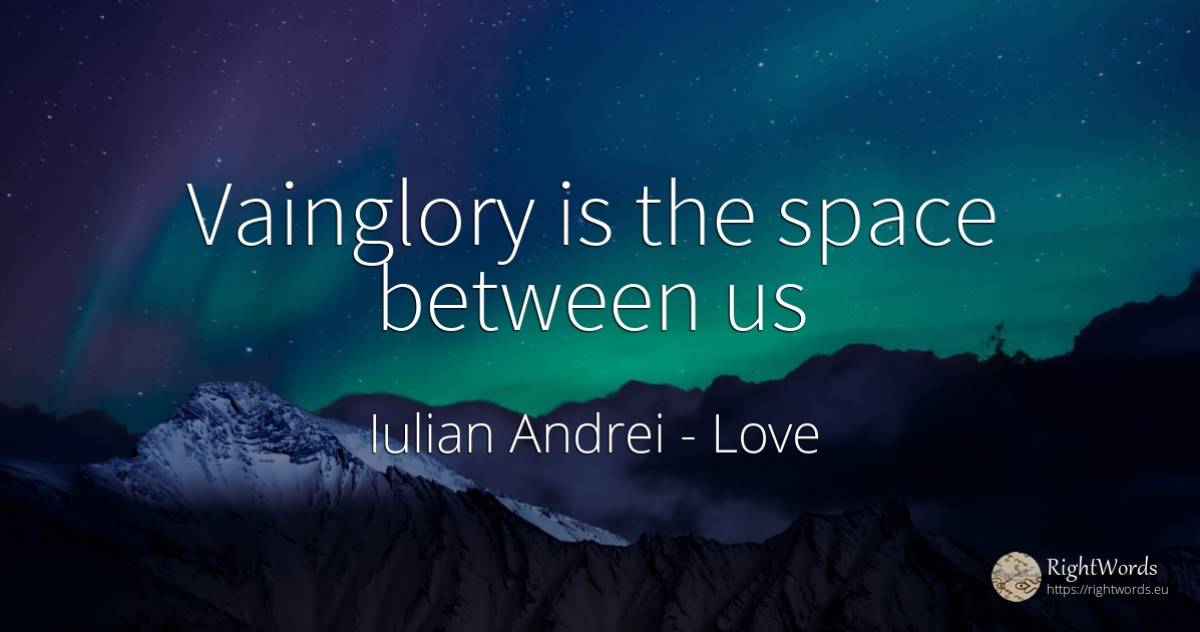 Vainglory is the space between us - Iulian Andrei, quote about love, univers
