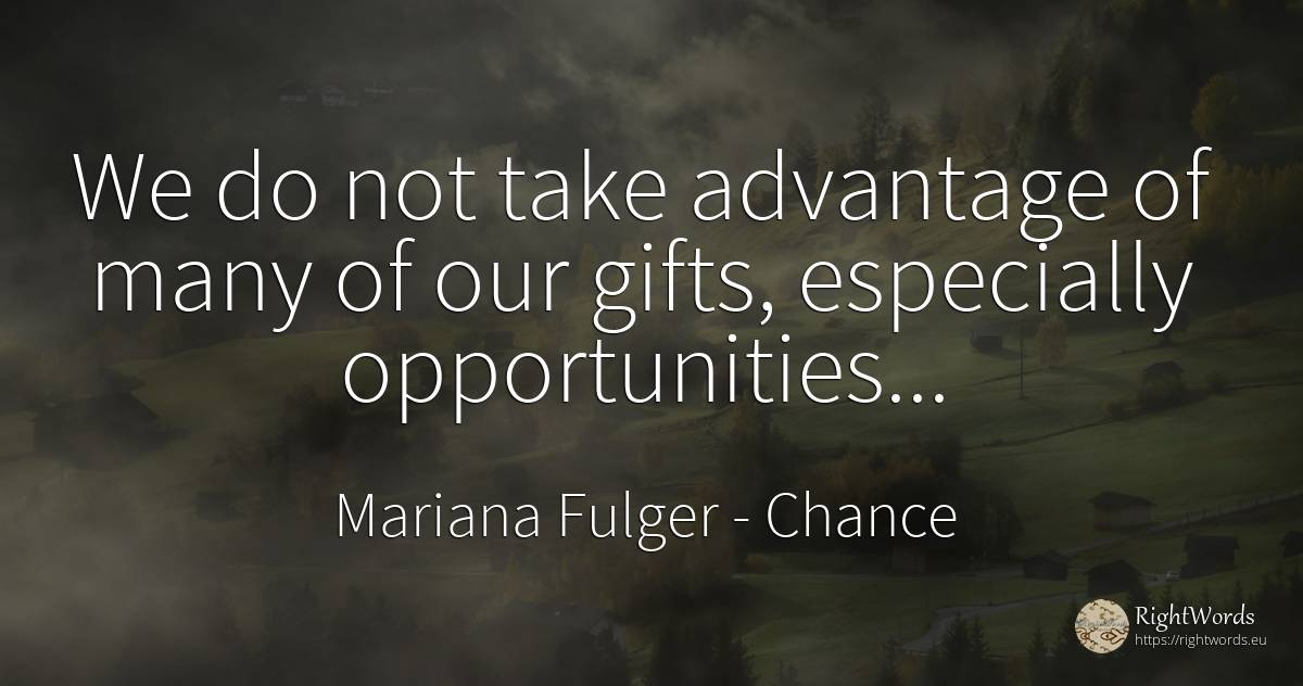 We do not take advantage of many of our gifts, especially... - Mariana Fulger, quote about chance, gifts