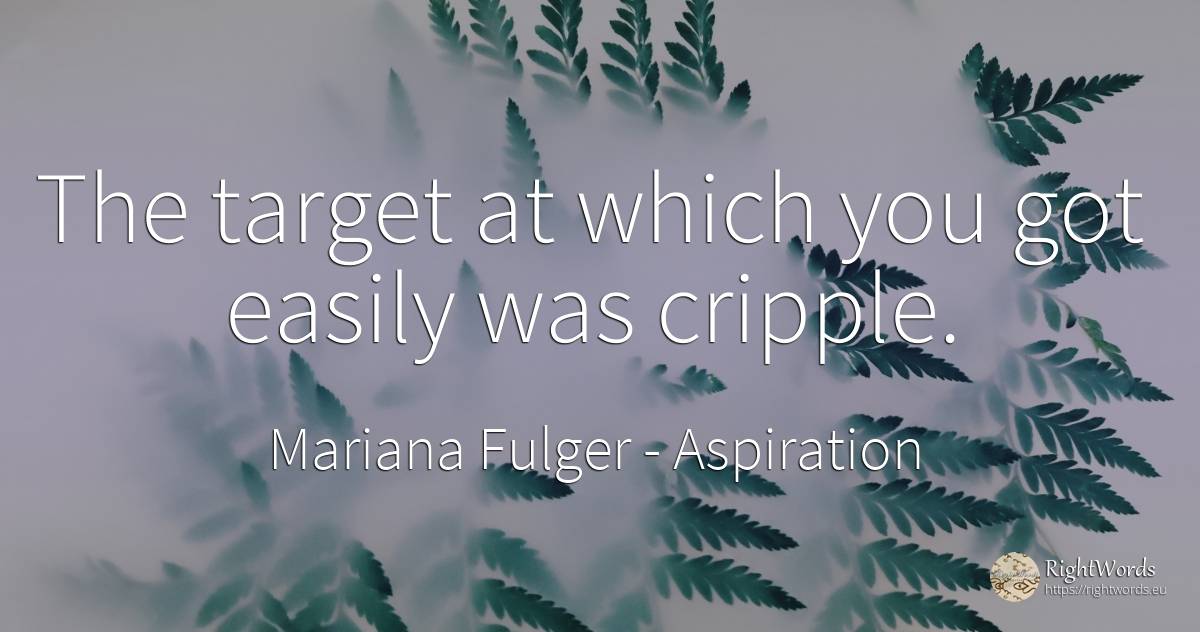 The target at which you got easily was cripple. - Mariana Fulger, quote about aspiration